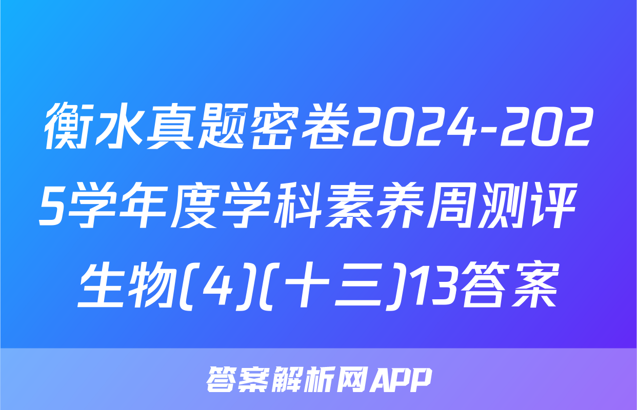 衡水真题密卷2024-2025学年度学科素养周测评 生物(4)(十三)13答案