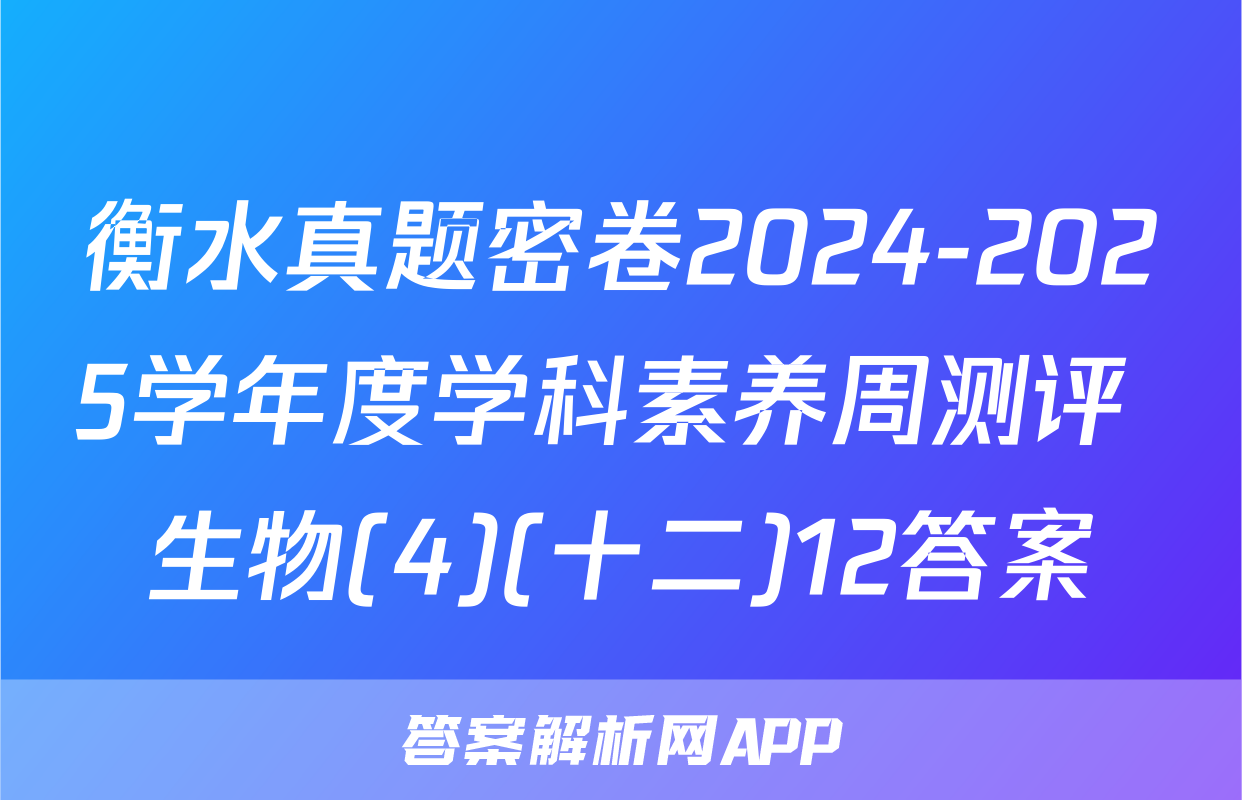 衡水真题密卷2024-2025学年度学科素养周测评 生物(4)(十二)12答案
