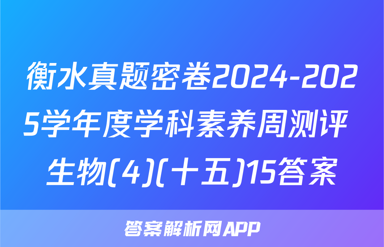 衡水真题密卷2024-2025学年度学科素养周测评 生物(4)(十五)15答案