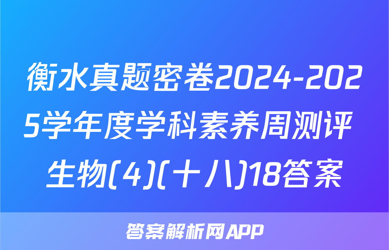 衡水真题密卷2024-2025学年度学科素养周测评 生物(4)(十八)18答案