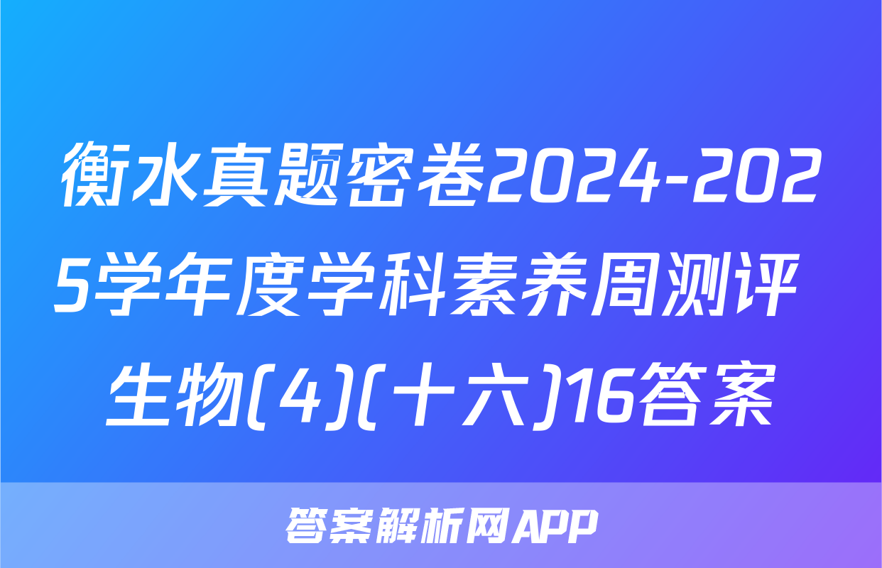 衡水真题密卷2024-2025学年度学科素养周测评 生物(4)(十六)16答案