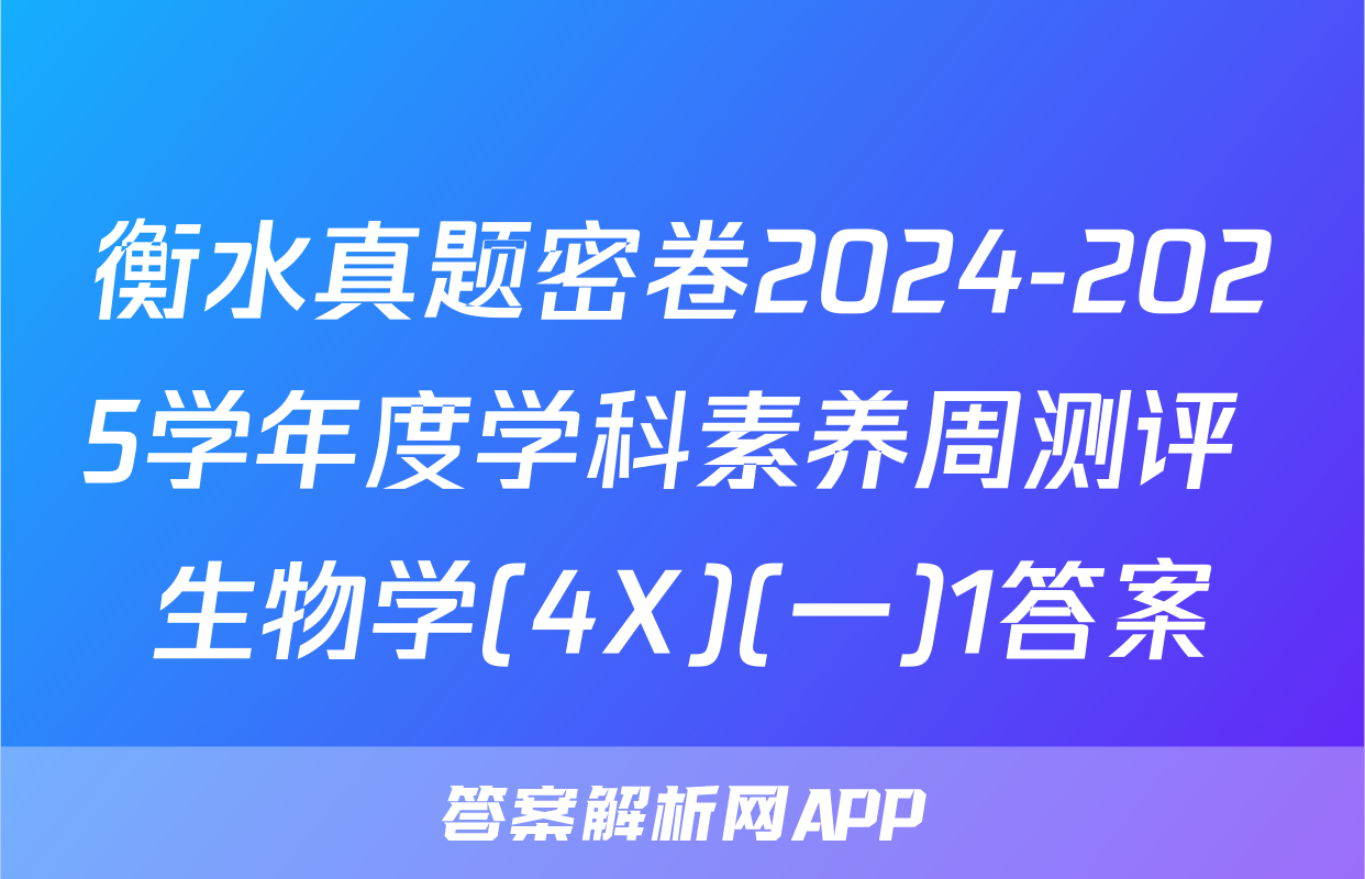 衡水真题密卷2024-2025学年度学科素养周测评 生物学(4X)(一)1答案
