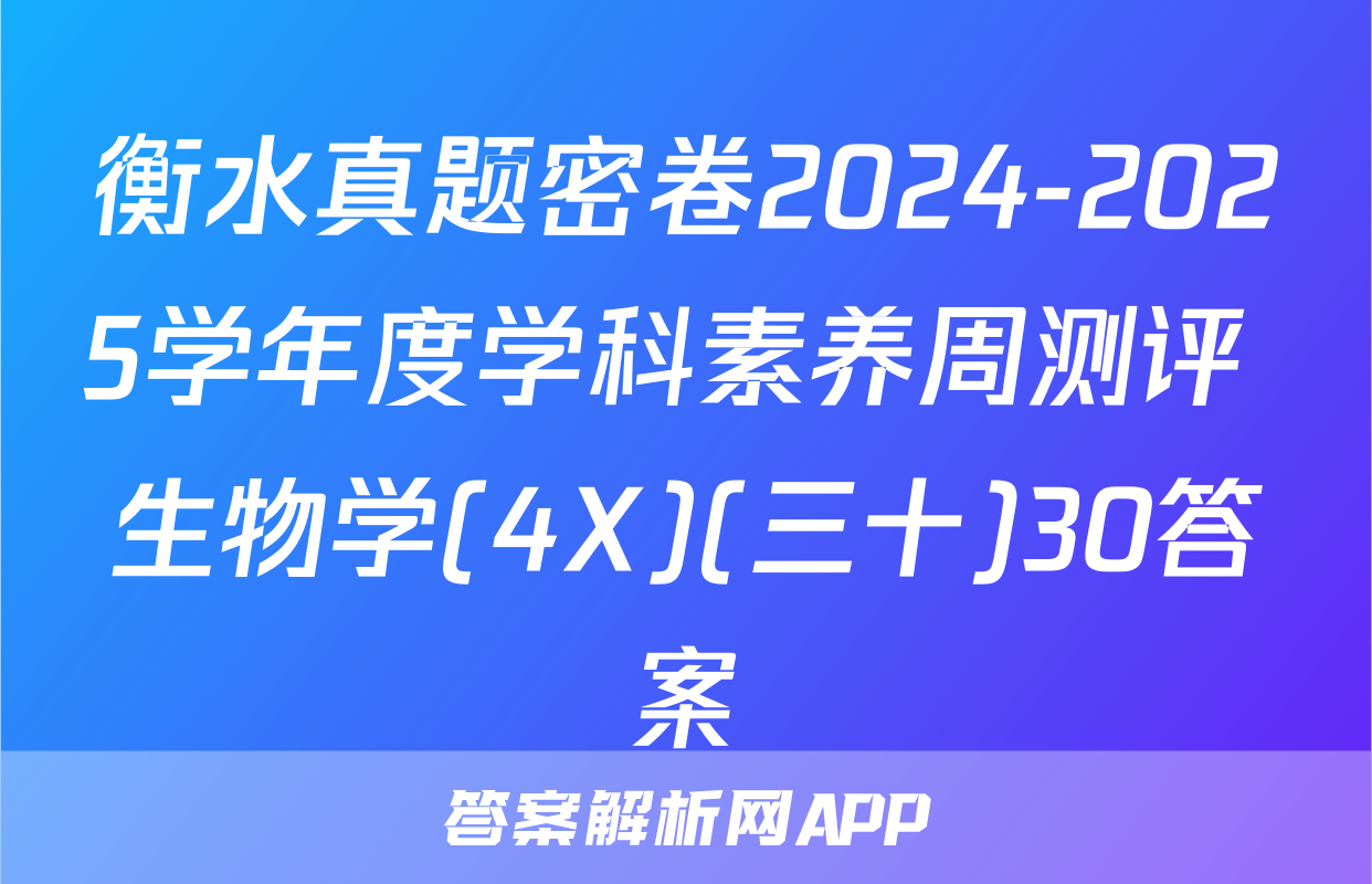 衡水真题密卷2024-2025学年度学科素养周测评 生物学(4X)(三十)30答案