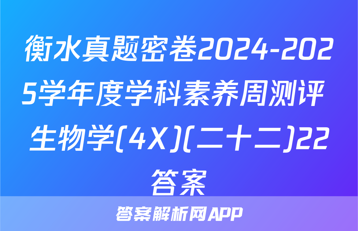 衡水真题密卷2024-2025学年度学科素养周测评 生物学(4X)(二十二)22答案