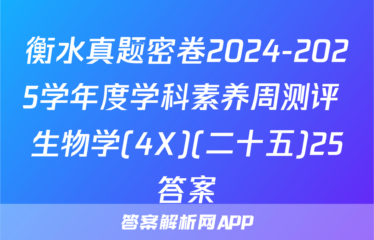 衡水真题密卷2024-2025学年度学科素养周测评 生物学(4X)(二十五)25答案