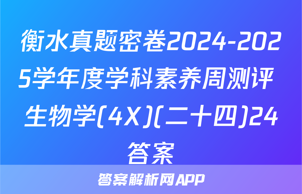 衡水真题密卷2024-2025学年度学科素养周测评 生物学(4X)(二十四)24答案