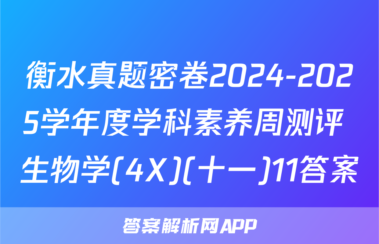 衡水真题密卷2024-2025学年度学科素养周测评 生物学(4X)(十一)11答案