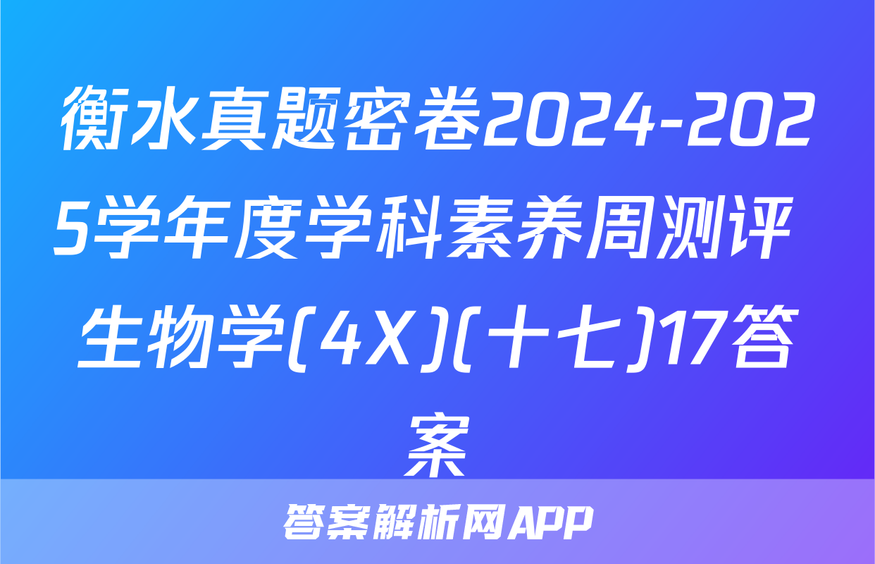 衡水真题密卷2024-2025学年度学科素养周测评 生物学(4X)(十七)17答案
