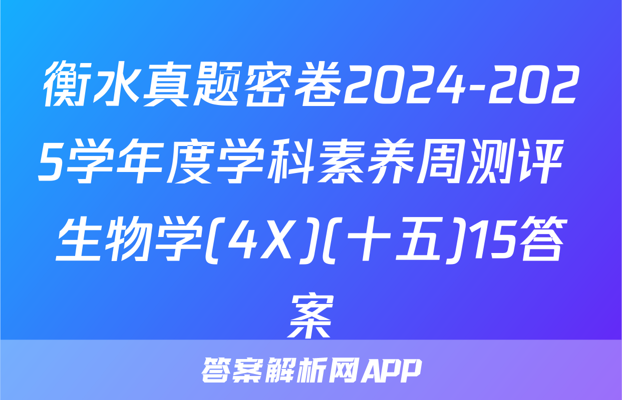 衡水真题密卷2024-2025学年度学科素养周测评 生物学(4X)(十五)15答案