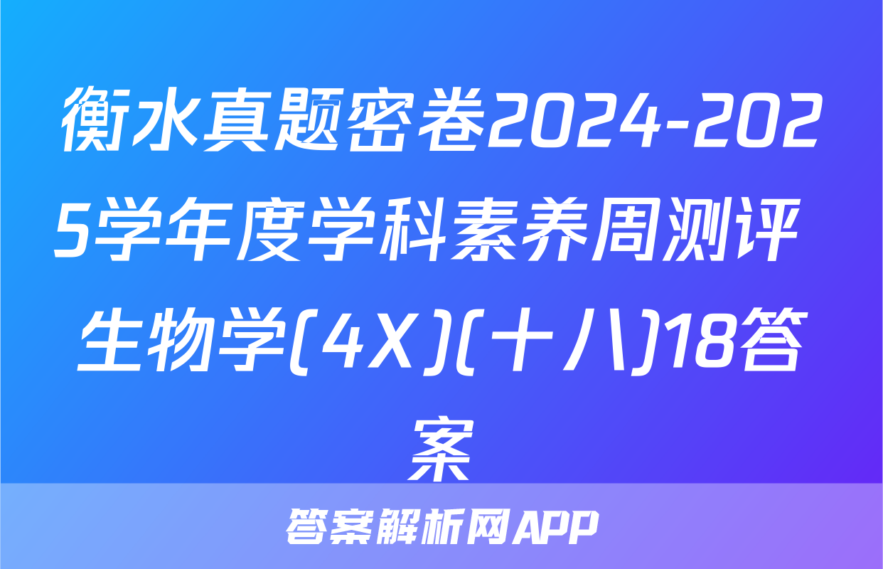 衡水真题密卷2024-2025学年度学科素养周测评 生物学(4X)(十八)18答案
