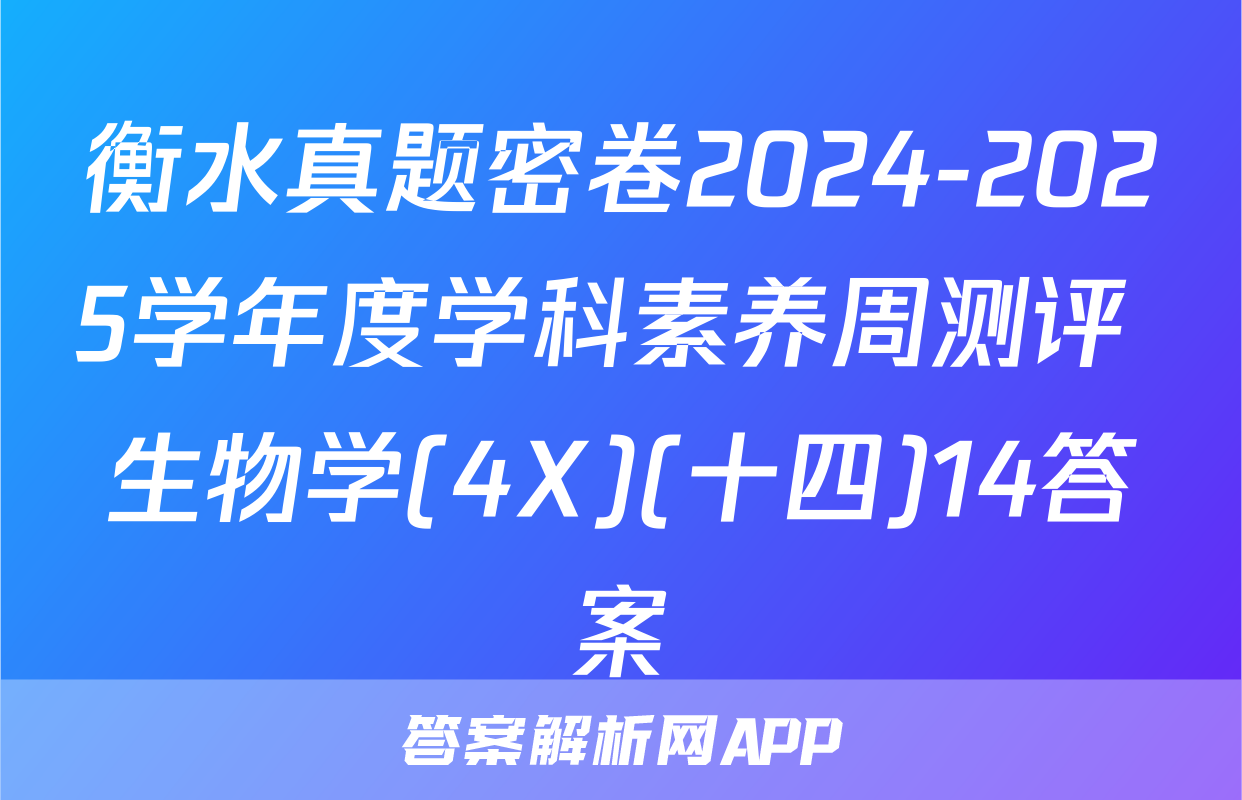 衡水真题密卷2024-2025学年度学科素养周测评 生物学(4X)(十四)14答案