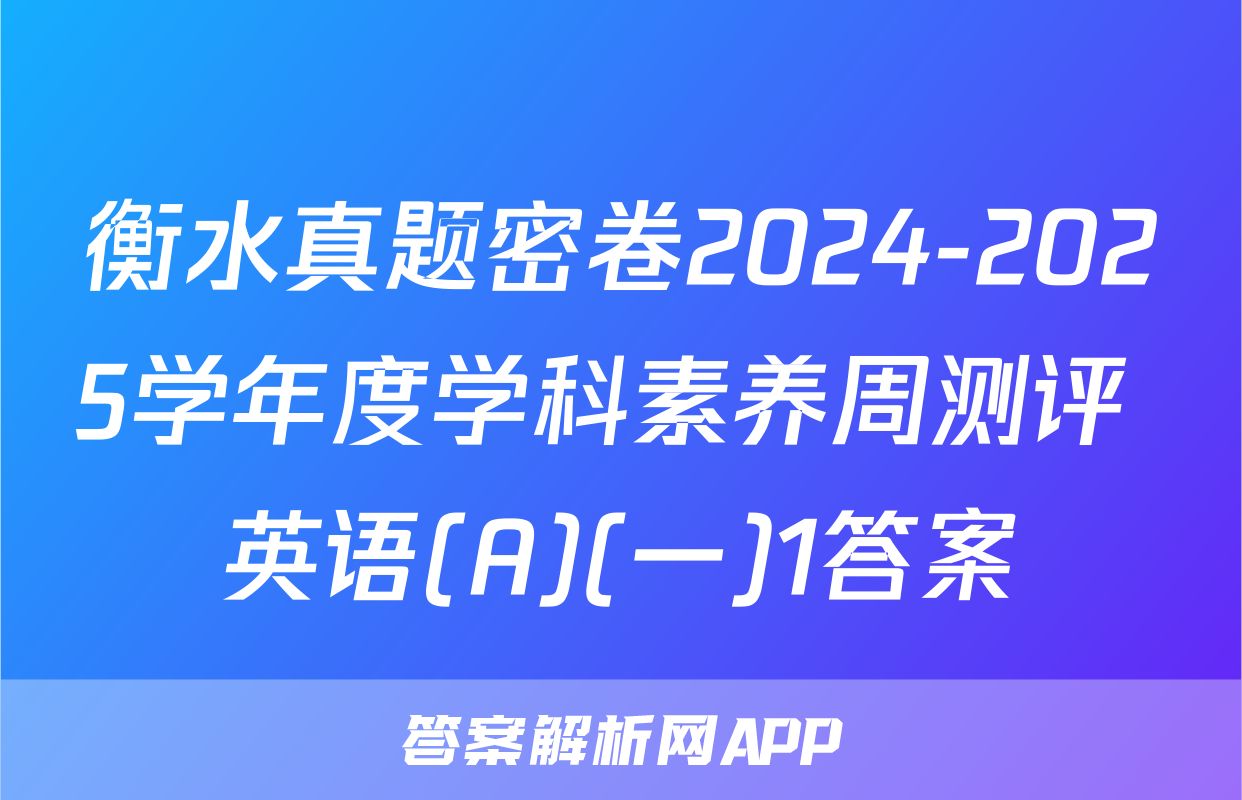 衡水真题密卷2024-2025学年度学科素养周测评 英语(A)(一)1答案