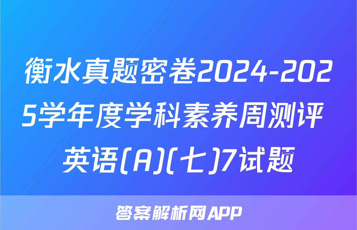 衡水真题密卷2024-2025学年度学科素养周测评 英语(A)(七)7试题