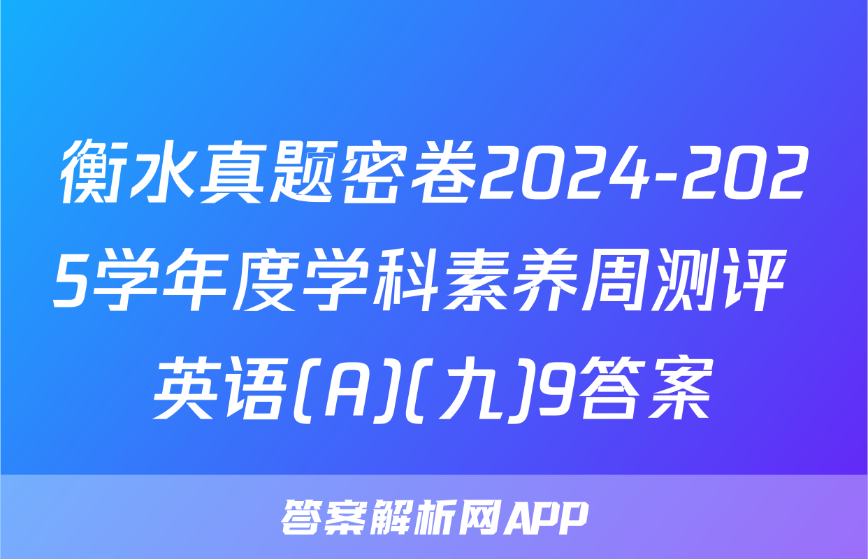 衡水真题密卷2024-2025学年度学科素养周测评 英语(A)(九)9答案