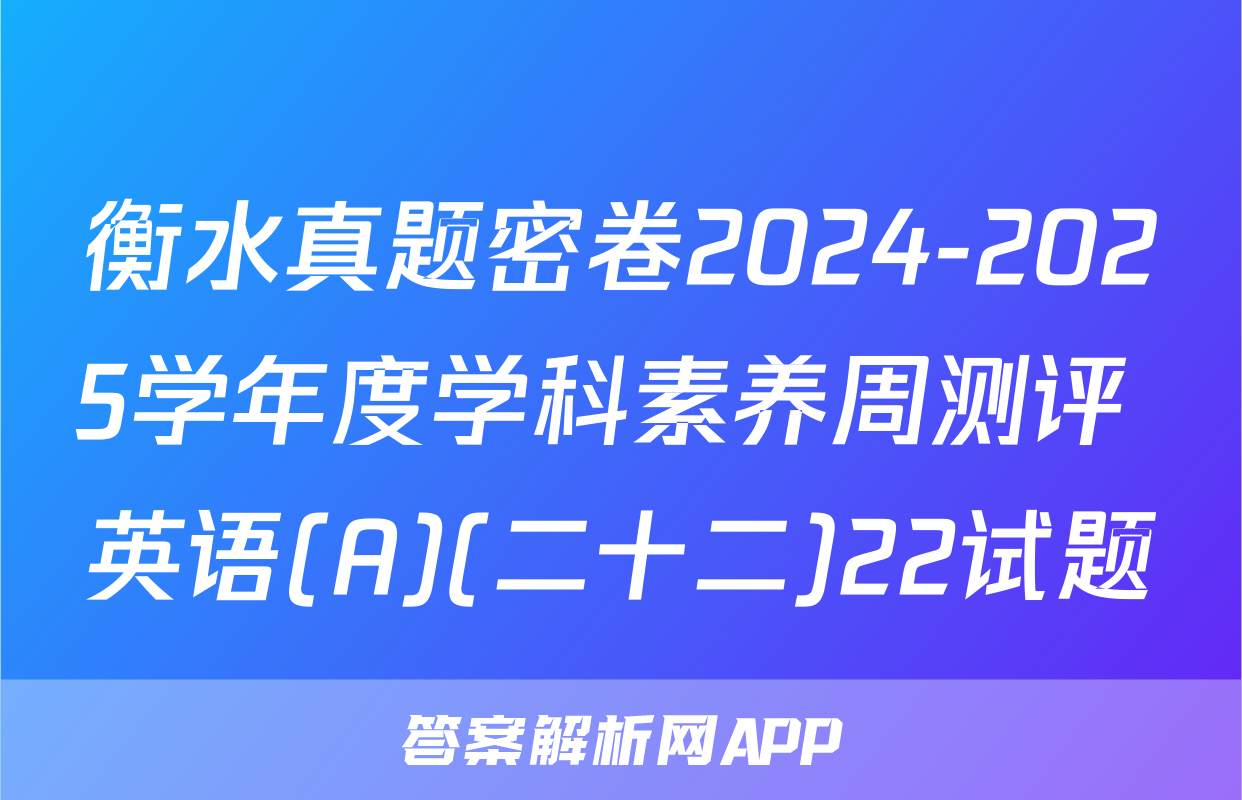 衡水真题密卷2024-2025学年度学科素养周测评 英语(A)(二十二)22试题