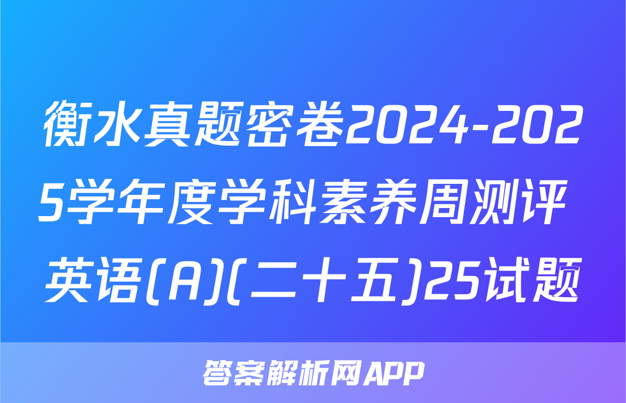 衡水真题密卷2024-2025学年度学科素养周测评 英语(A)(二十五)25试题
