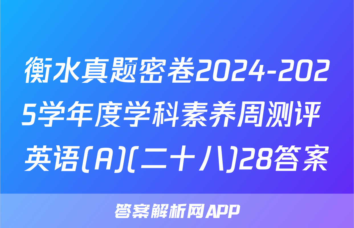 衡水真题密卷2024-2025学年度学科素养周测评 英语(A)(二十八)28答案