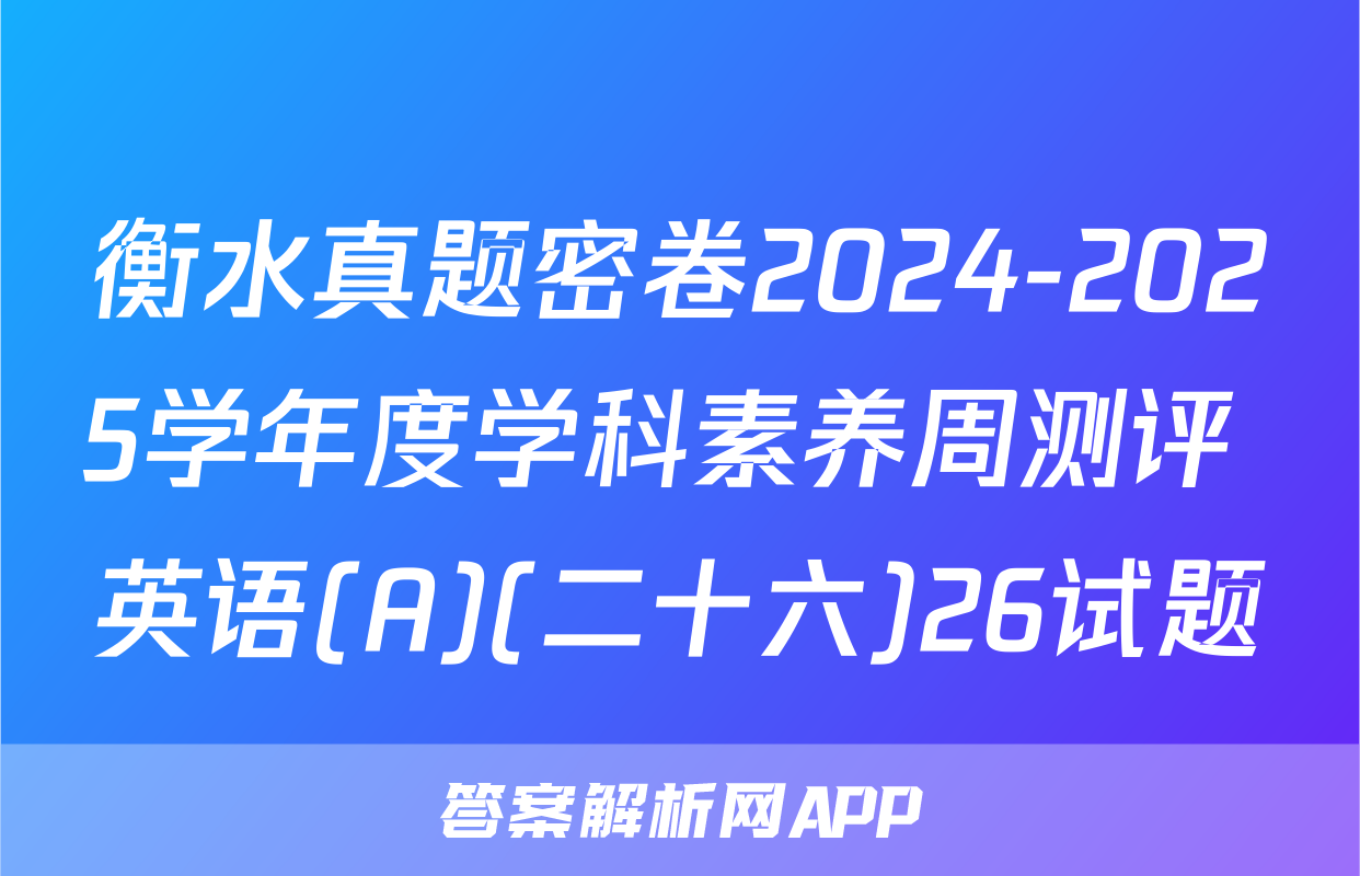 衡水真题密卷2024-2025学年度学科素养周测评 英语(A)(二十六)26试题