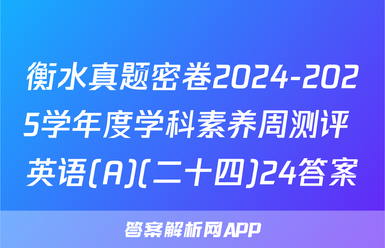 衡水真题密卷2024-2025学年度学科素养周测评 英语(A)(二十四)24答案
