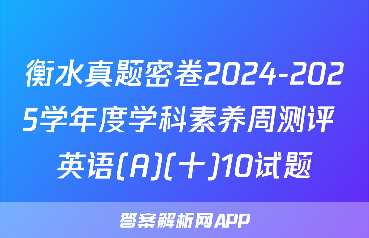 衡水真题密卷2024-2025学年度学科素养周测评 英语(A)(十)10试题