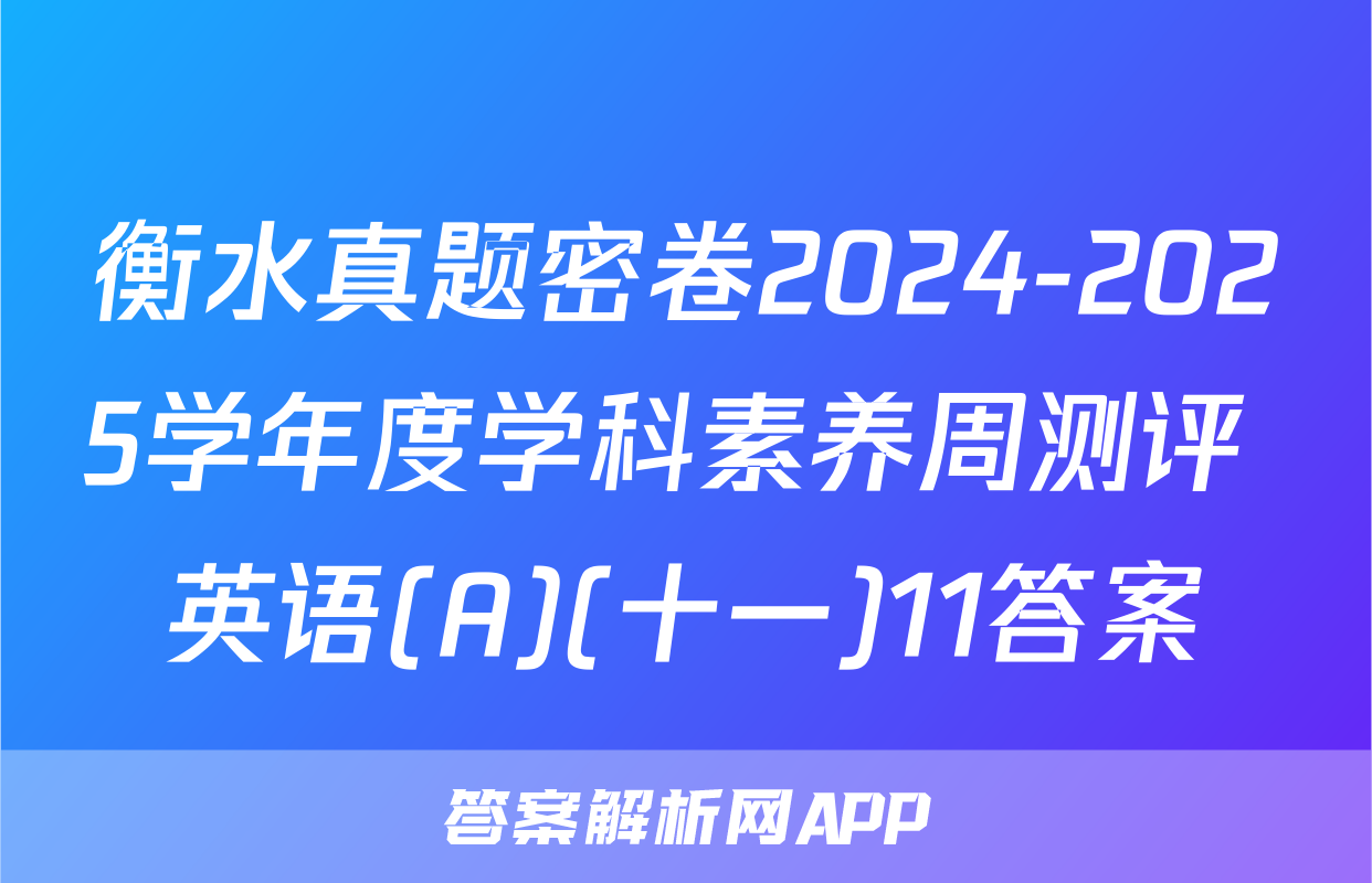 衡水真题密卷2024-2025学年度学科素养周测评 英语(A)(十一)11答案