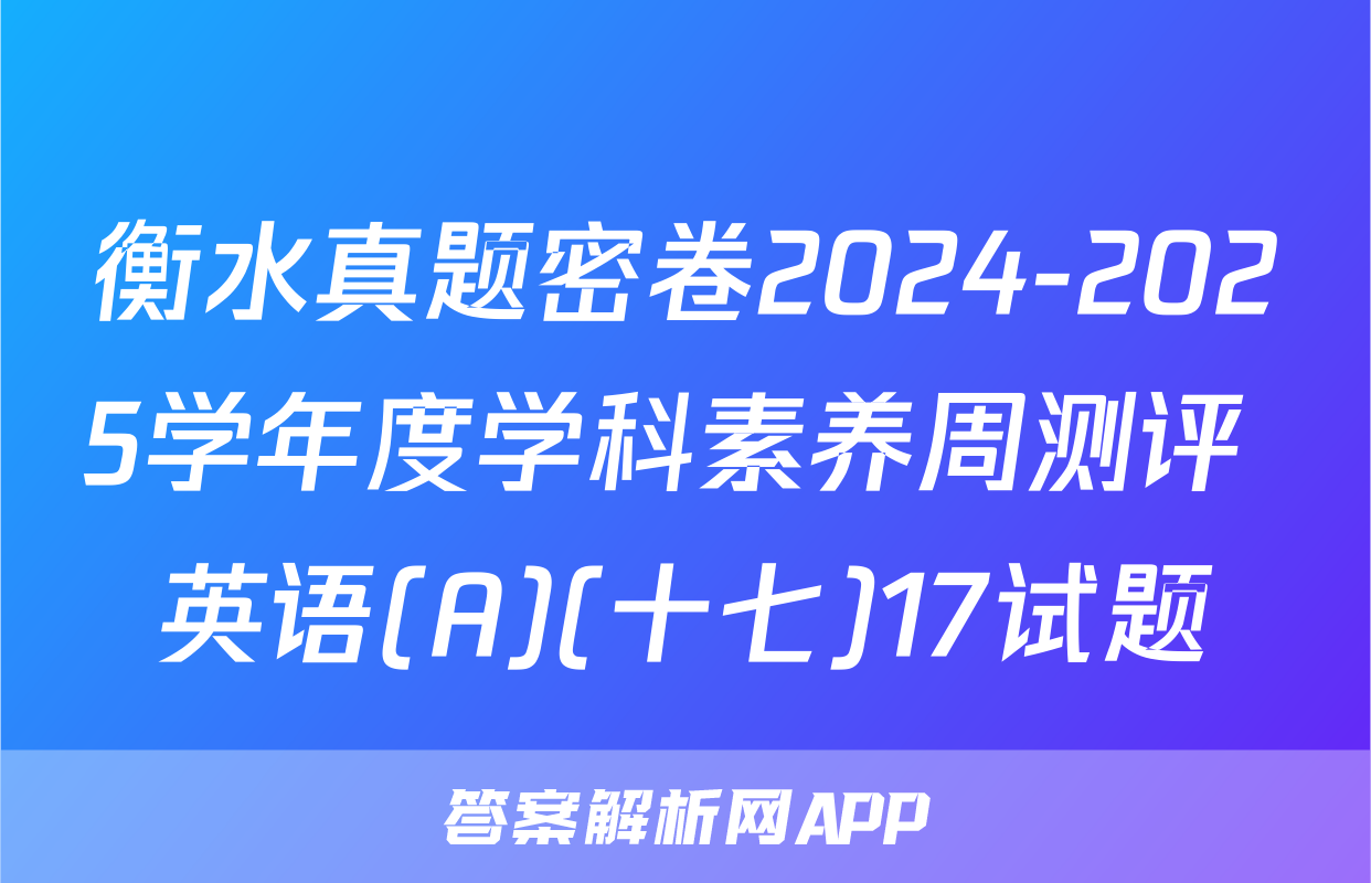 衡水真题密卷2024-2025学年度学科素养周测评 英语(A)(十七)17试题