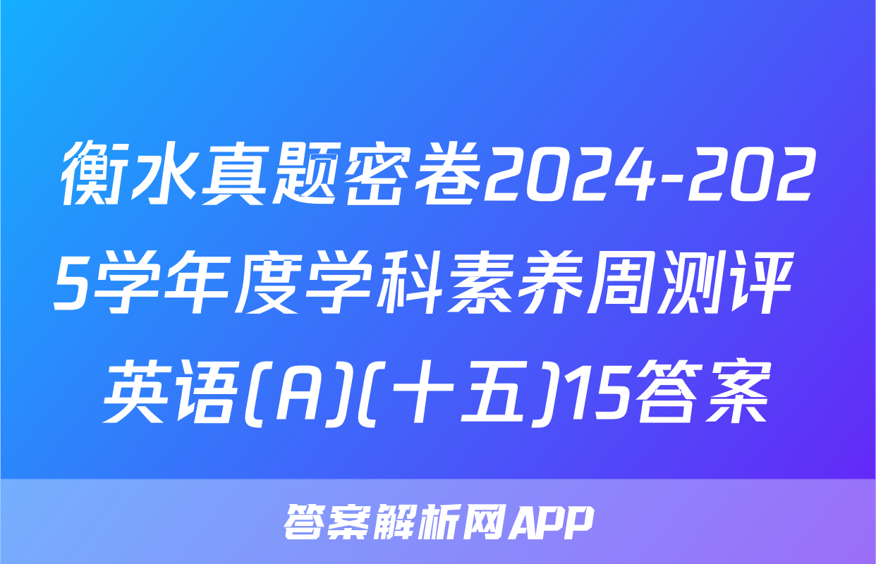 衡水真题密卷2024-2025学年度学科素养周测评 英语(A)(十五)15答案