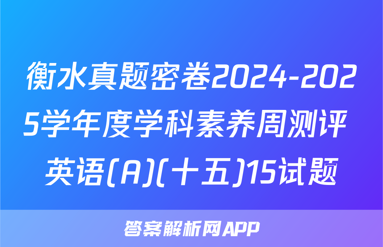 衡水真题密卷2024-2025学年度学科素养周测评 英语(A)(十五)15试题