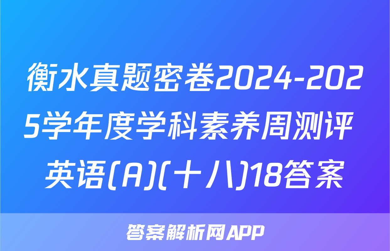 衡水真题密卷2024-2025学年度学科素养周测评 英语(A)(十八)18答案