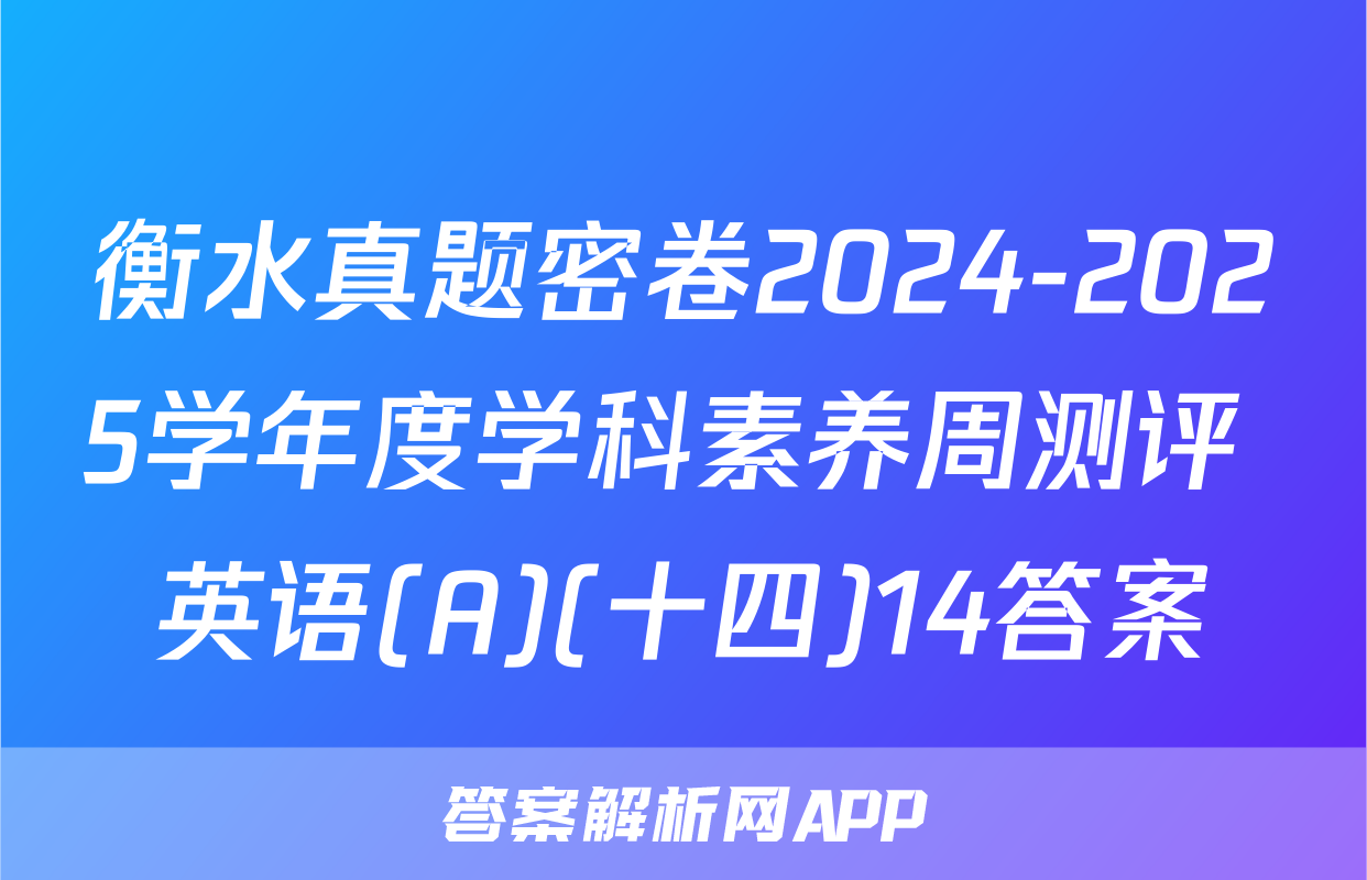 衡水真题密卷2024-2025学年度学科素养周测评 英语(A)(十四)14答案