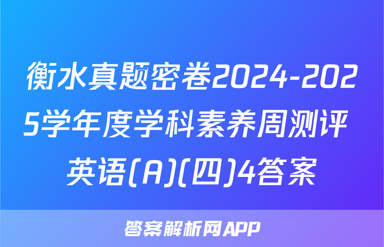 衡水真题密卷2024-2025学年度学科素养周测评 英语(A)(四)4答案