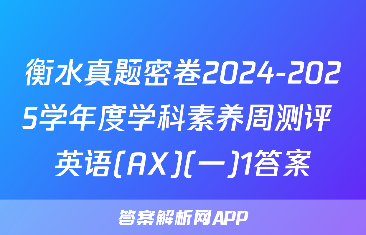 衡水真题密卷2024-2025学年度学科素养周测评 英语(AX)(一)1答案