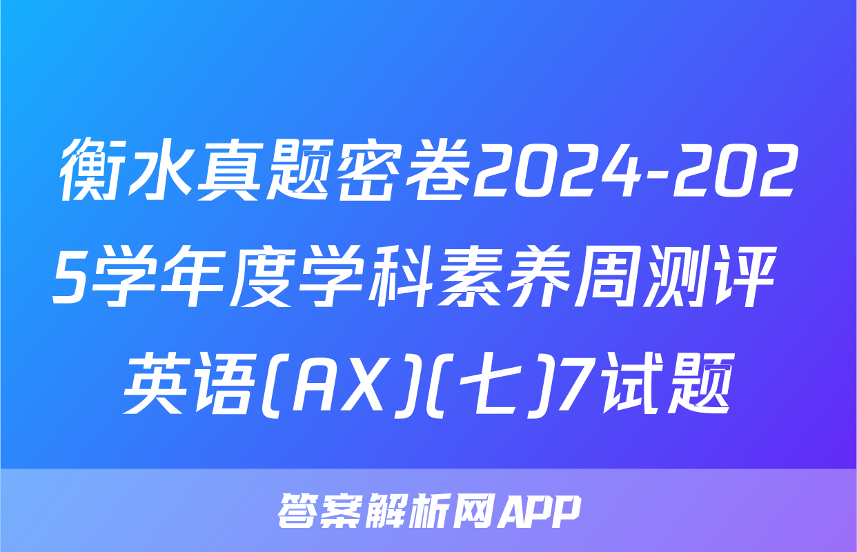 衡水真题密卷2024-2025学年度学科素养周测评 英语(AX)(七)7试题