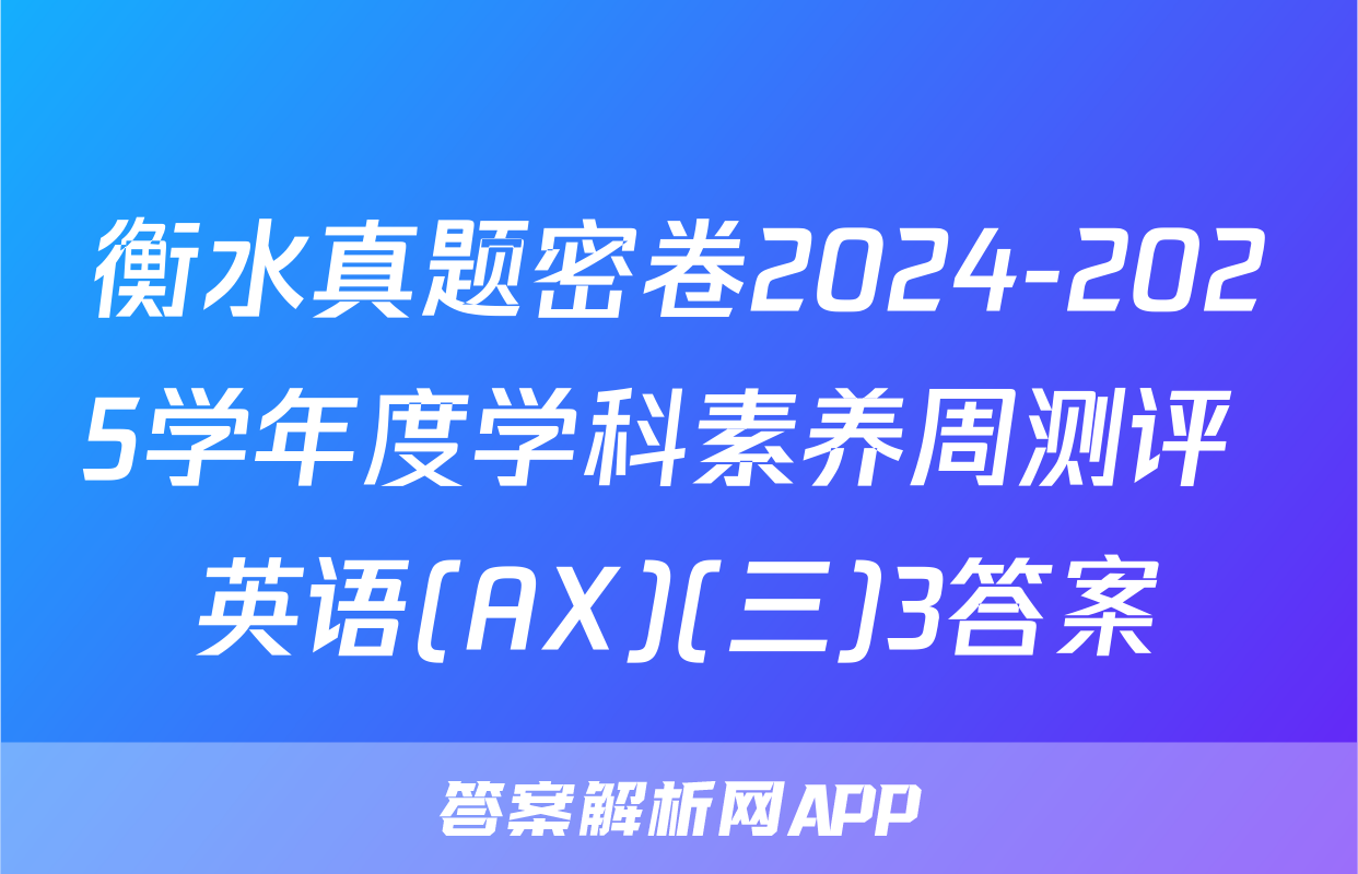 衡水真题密卷2024-2025学年度学科素养周测评 英语(AX)(三)3答案