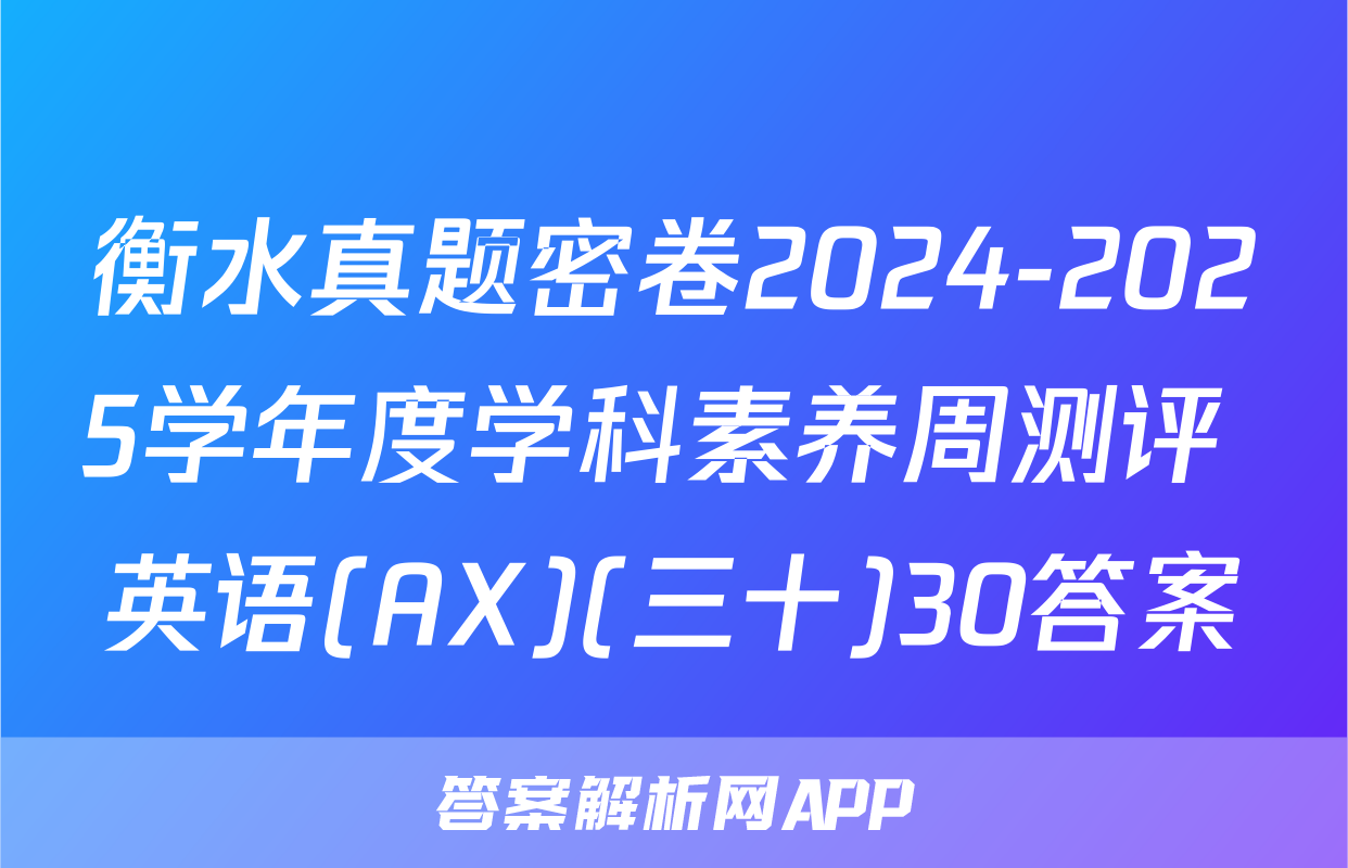 衡水真题密卷2024-2025学年度学科素养周测评 英语(AX)(三十)30答案
