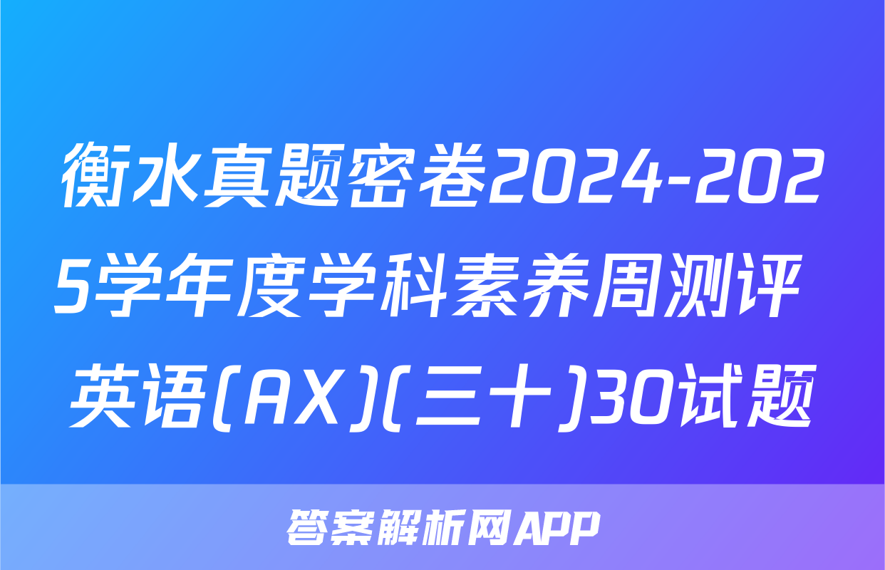 衡水真题密卷2024-2025学年度学科素养周测评 英语(AX)(三十)30试题