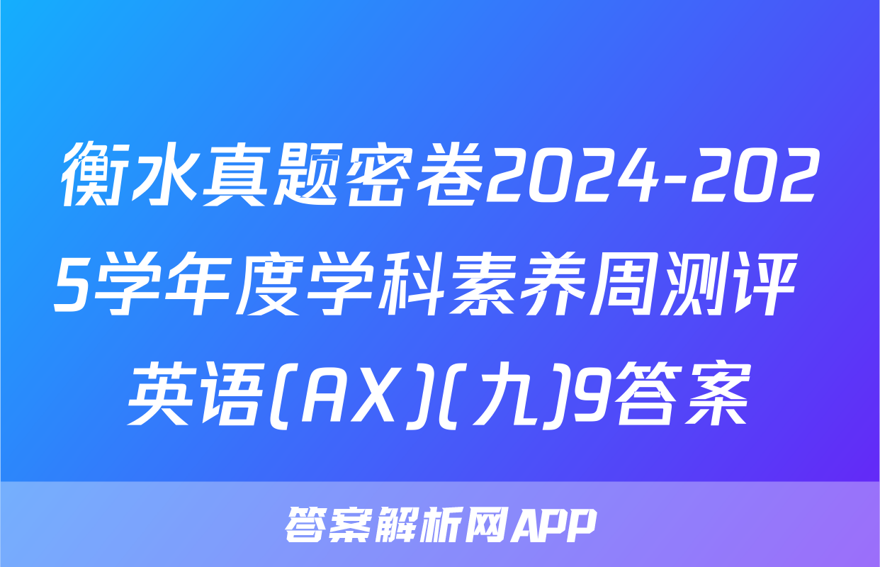 衡水真题密卷2024-2025学年度学科素养周测评 英语(AX)(九)9答案