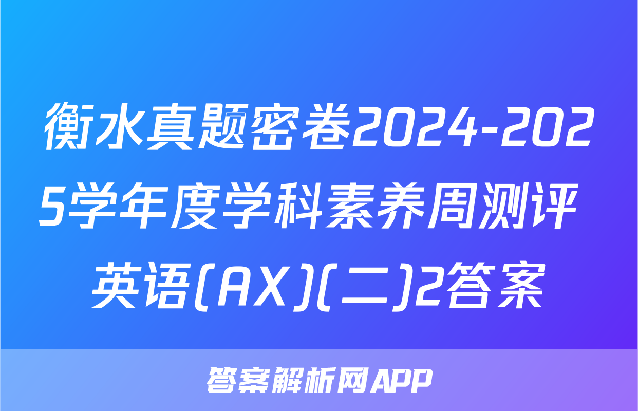 衡水真题密卷2024-2025学年度学科素养周测评 英语(AX)(二)2答案