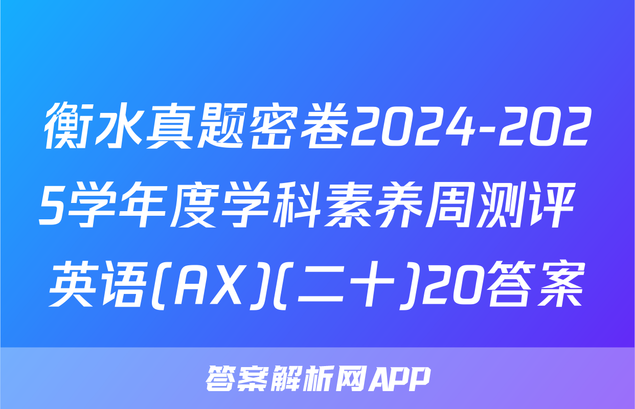 衡水真题密卷2024-2025学年度学科素养周测评 英语(AX)(二十)20答案