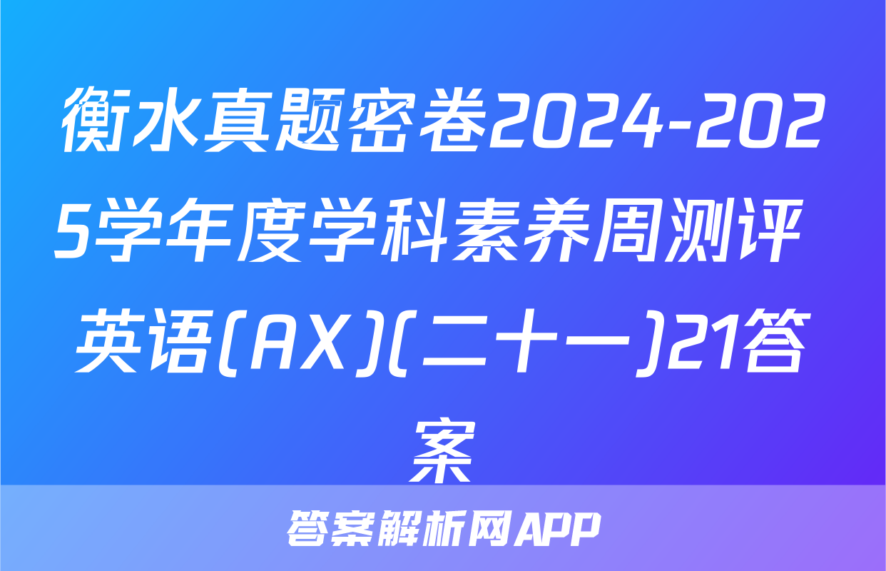衡水真题密卷2024-2025学年度学科素养周测评 英语(AX)(二十一)21答案