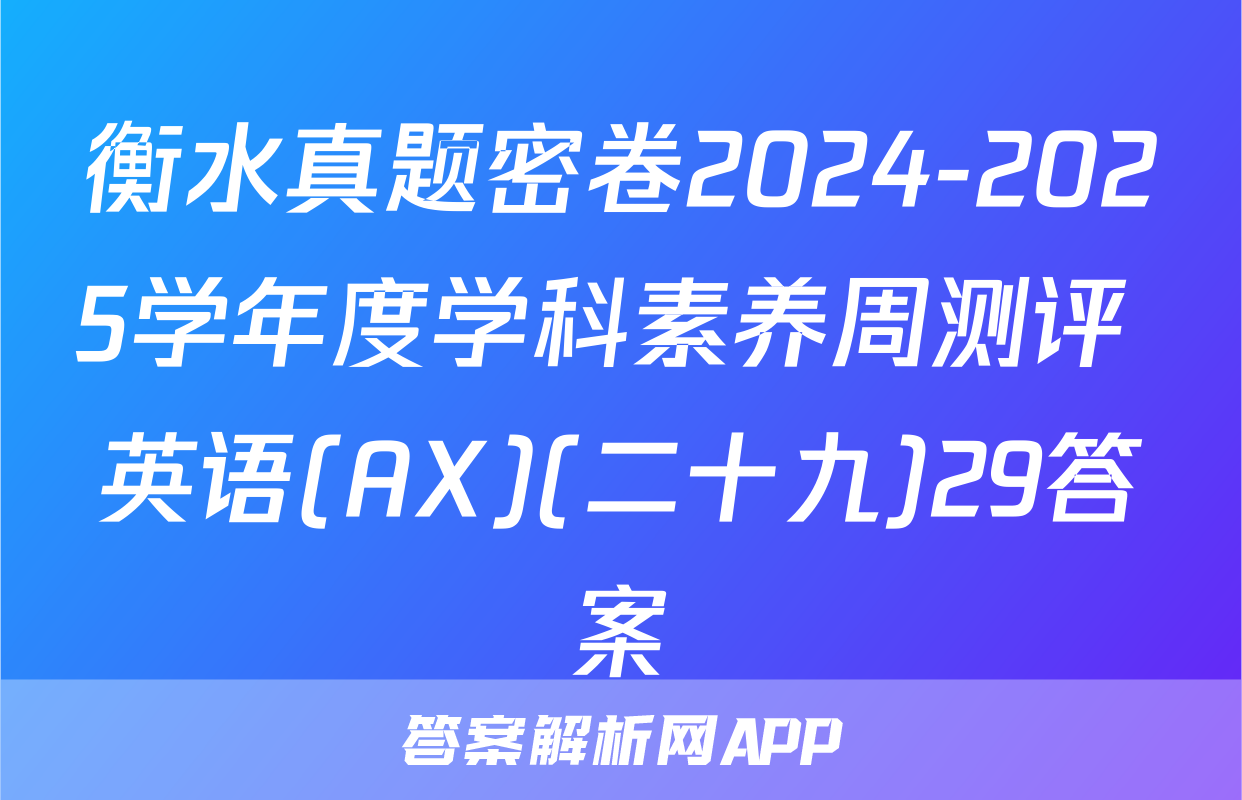衡水真题密卷2024-2025学年度学科素养周测评 英语(AX)(二十九)29答案