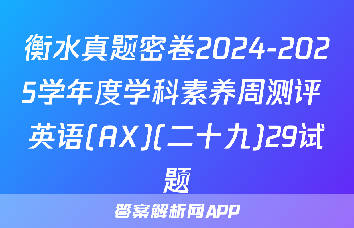 衡水真题密卷2024-2025学年度学科素养周测评 英语(AX)(二十九)29试题