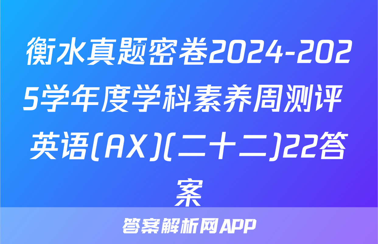 衡水真题密卷2024-2025学年度学科素养周测评 英语(AX)(二十二)22答案