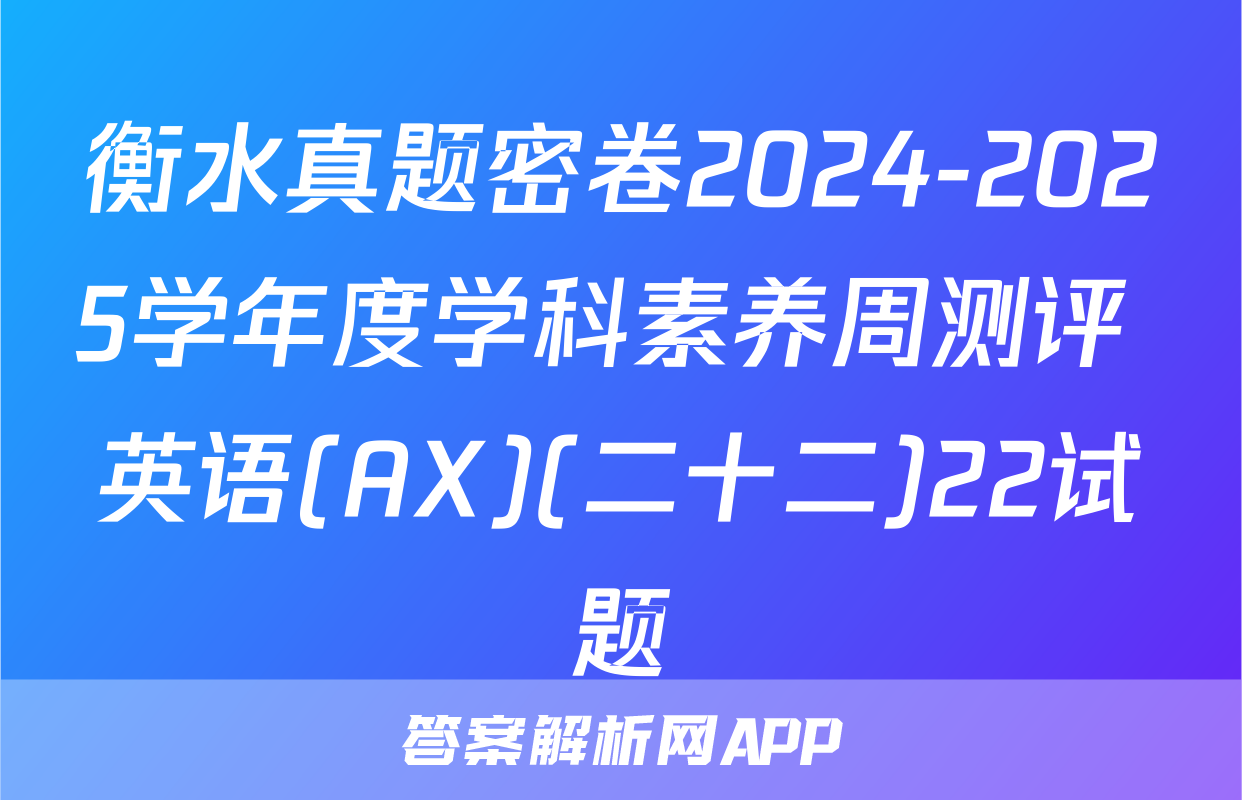衡水真题密卷2024-2025学年度学科素养周测评 英语(AX)(二十二)22试题