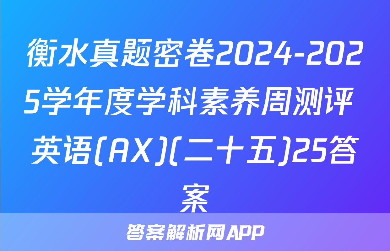 衡水真题密卷2024-2025学年度学科素养周测评 英语(AX)(二十五)25答案