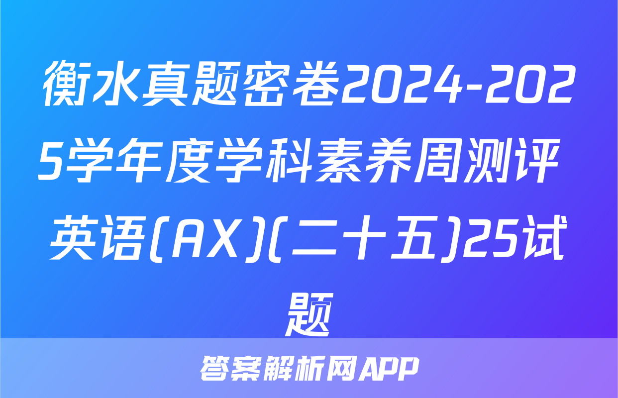 衡水真题密卷2024-2025学年度学科素养周测评 英语(AX)(二十五)25试题