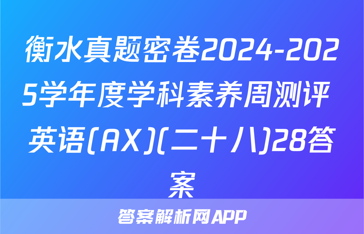衡水真题密卷2024-2025学年度学科素养周测评 英语(AX)(二十八)28答案