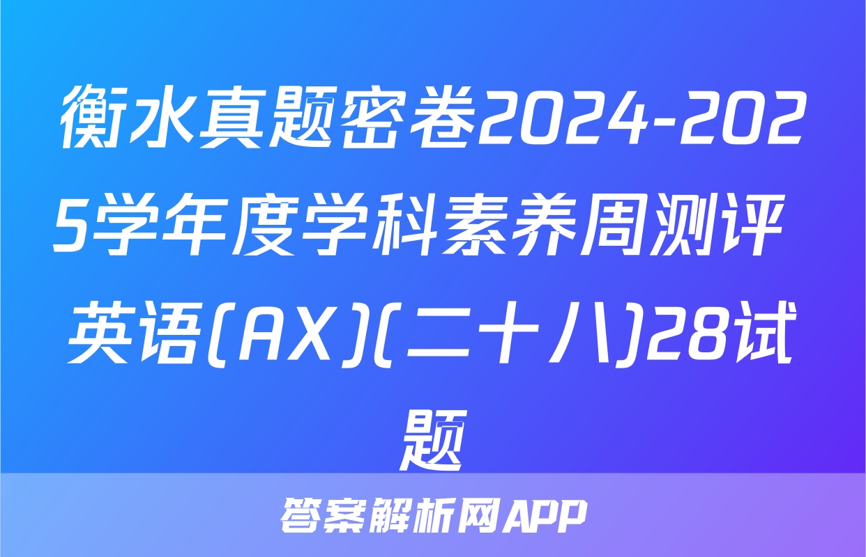 衡水真题密卷2024-2025学年度学科素养周测评 英语(AX)(二十八)28试题