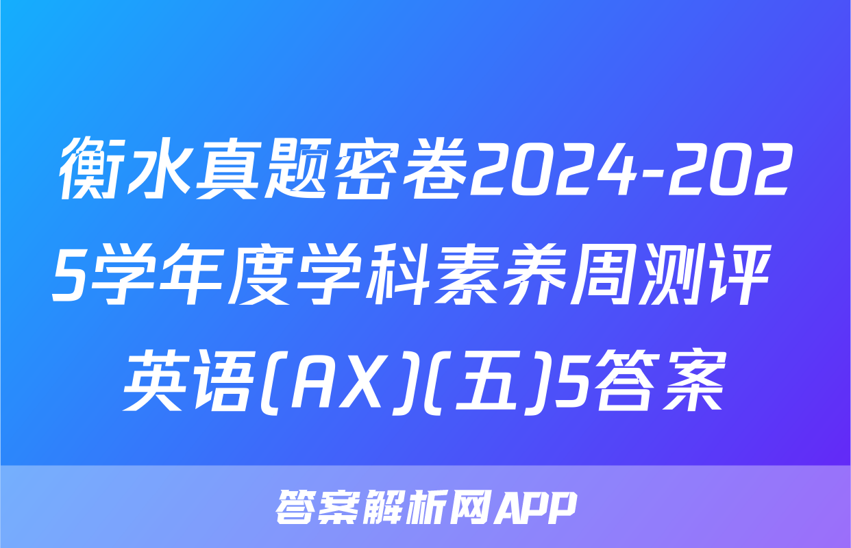 衡水真题密卷2024-2025学年度学科素养周测评 英语(AX)(五)5答案