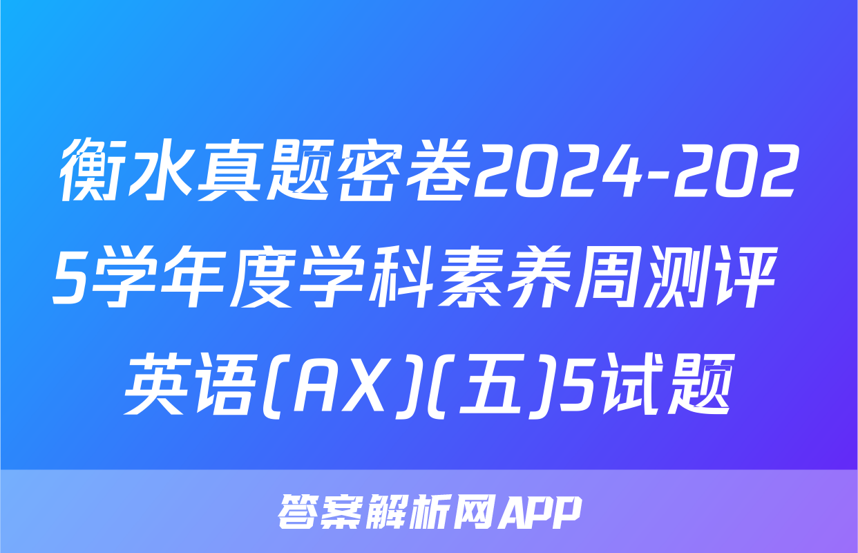 衡水真题密卷2024-2025学年度学科素养周测评 英语(AX)(五)5试题